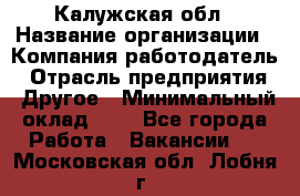 Калужская обл › Название организации ­ Компания-работодатель › Отрасль предприятия ­ Другое › Минимальный оклад ­ 1 - Все города Работа » Вакансии   . Московская обл.,Лобня г.